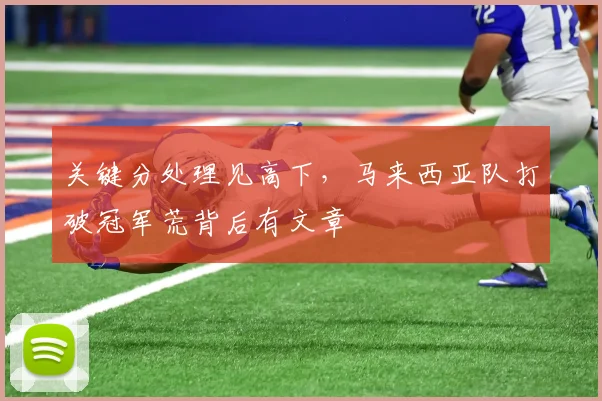 关键分处理见高下，马来西亚队打破冠军荒背后有文章 - 88看球