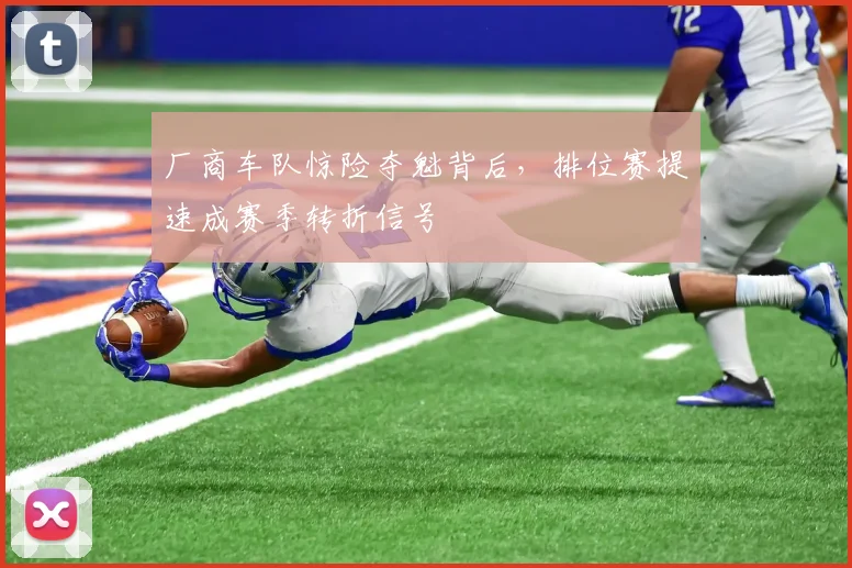 厂商车队惊险夺魁背后，排位赛提速成赛季转折信号 - 88看球