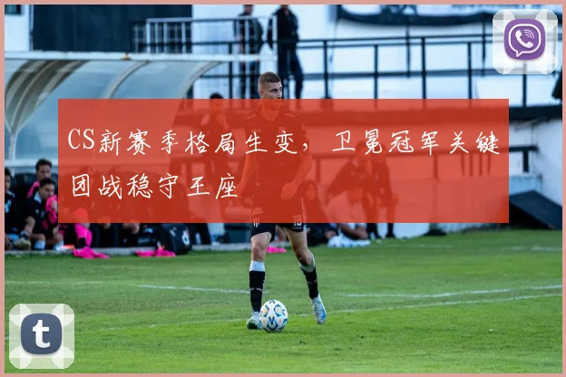 CS新赛季格局生变，卫冕冠军关键团战稳守王座