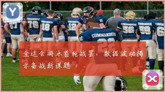 全运会游泳首轮战罢,数据波动揭示备战新课题