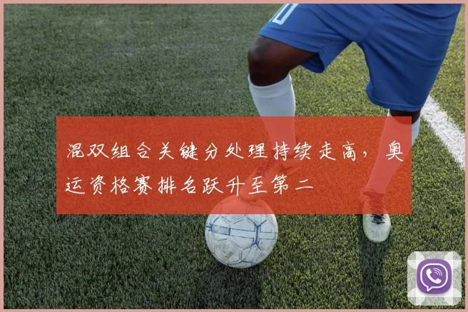 混双组合关键分处理持续走高,奥运资格赛排名跃升至第二