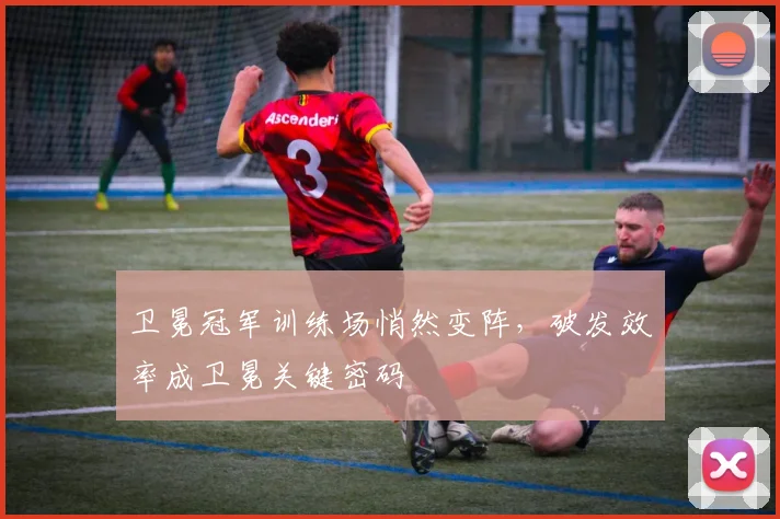 卫冕冠军训练场悄然变阵,破发效率成卫冕关键密码