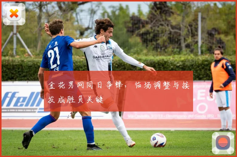 金花男网同日争锋，临场调整与接发成胜负关键