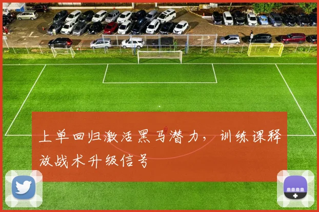 上单回归激活黑马潜力，训练课释放战术升级信号